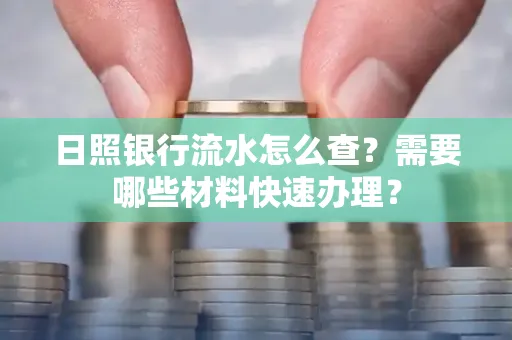 日照银行流水怎么查?需要哪些材料快速办理?