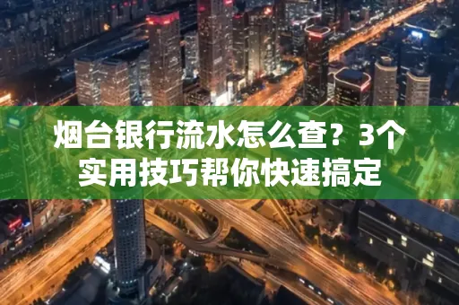 烟台银行流水怎么查?3个实用技巧帮你快速搞定