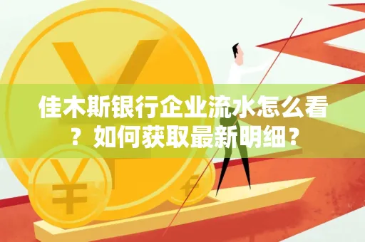 佳木斯银行企业流水怎么看?如何获取最新明细?