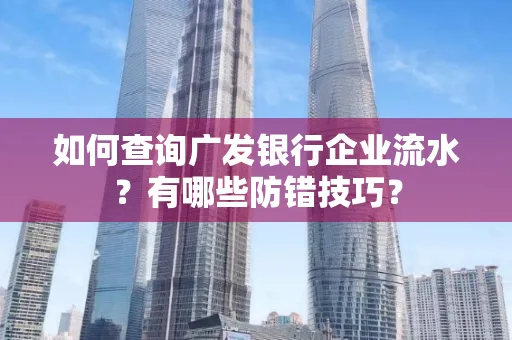 如何查询广发银行企业流水?有哪些防错技巧?