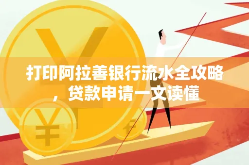 打印阿拉善银行流水全攻略,贷款申请一文读懂