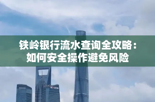 铁岭银行流水查询全攻略:如何安全操作避免风险
