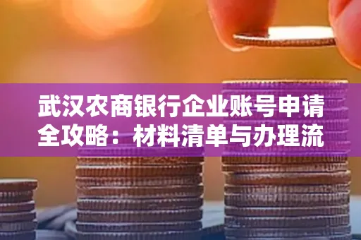 武汉农商银行企业账号申请全攻略:材料清单与办理流程详解
