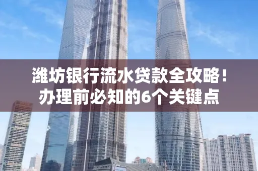 潍坊银行流水贷款全攻略!办理前必知的6个关键点