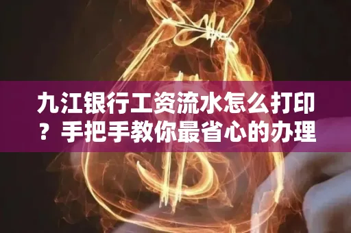 九江银行工资流水怎么打印?手把手教你最省心的办理方式