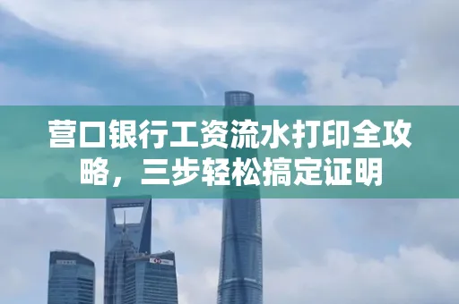 营口银行工资流水打印全攻略,三步轻松搞定证明