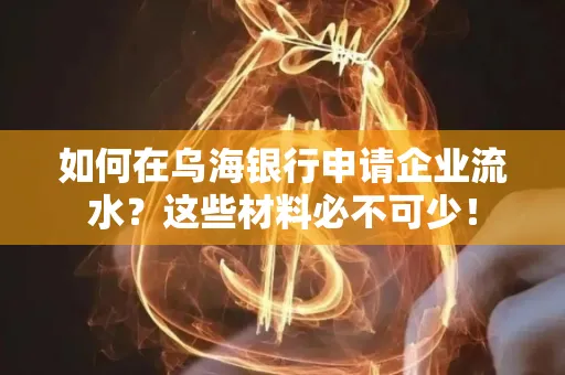 如何在乌海银行申请企业流水?这些材料必不可少!