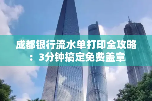 成都银行流水单打印全攻略:3分钟搞定免费盖章