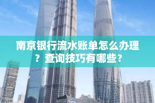 南京银行流水账单怎么办理?查询技巧有哪些?