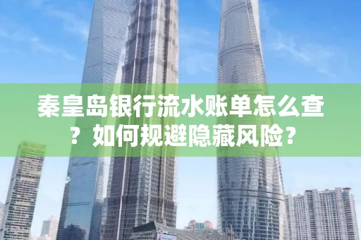 秦皇岛银行流水账单怎么查?如何规避隐藏风险?