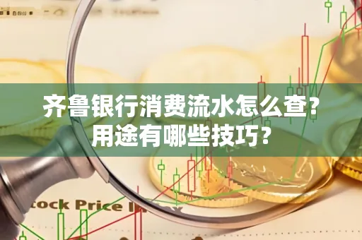 齐鲁银行消费流水怎么查?用途有哪些技巧?