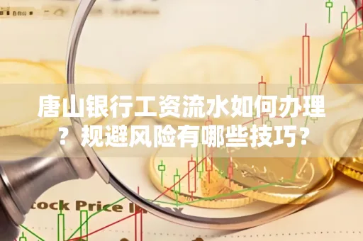 唐山银行工资流水如何办理?规避风险有哪些技巧?