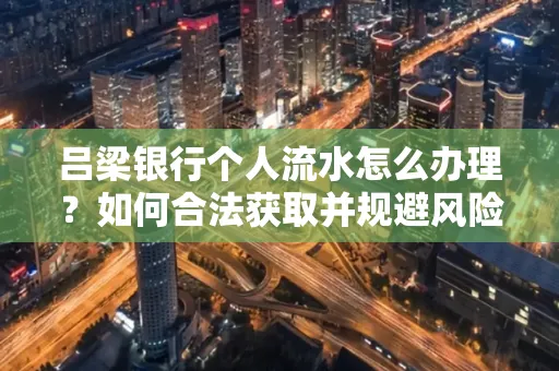 吕梁银行个人流水怎么办理?如何合法获取并规避风险?