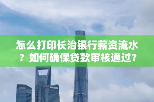 怎么打印长治银行薪资流水?如何确保贷款审核通过?