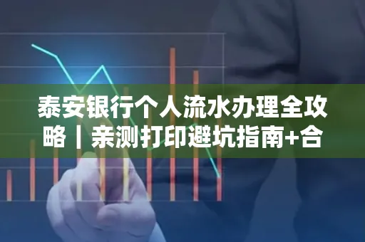 泰安银行个人流水办理全攻略|亲测打印避坑指南+合规要点