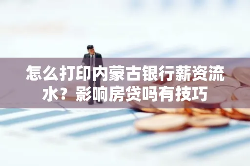 怎么打印内蒙古银行薪资流水?影响房贷吗有技巧
