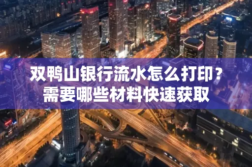 双鸭山银行流水怎么打印?需要哪些材料快速获取