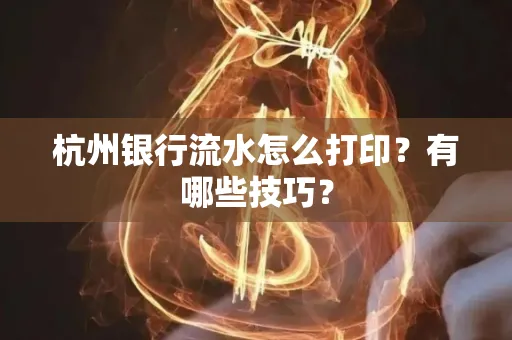 杭州银行流水怎么打印?有哪些技巧?