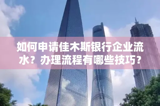 如何申请佳木斯银行企业流水?办理流程有哪些技巧?