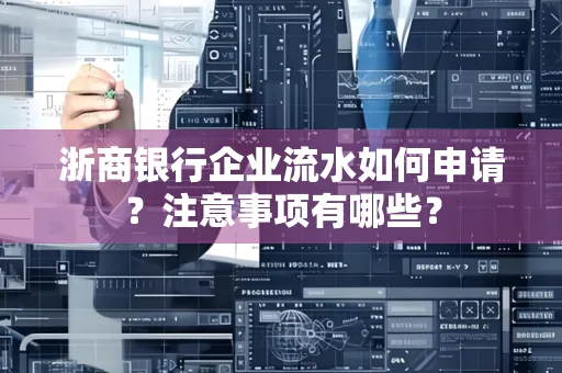 浙商银行企业流水如何申请?注意事项有哪些?