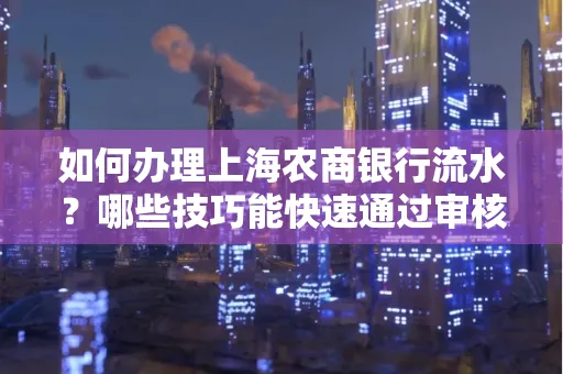 如何办理上海农商银行流水?哪些技巧能快速通过审核?