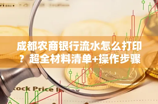 成都农商银行流水怎么打印？超全材料清单+操作步骤一目了然