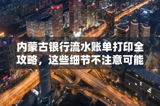 内蒙古银行流水账单打印全攻略，这些细节不注意可能白跑一趟