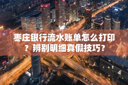 枣庄银行流水账单怎么打印？辨别明细真假技巧？