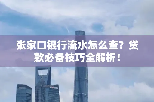张家口银行流水怎么查？贷款必备技巧全解析！