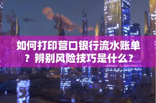 如何打印营口银行流水账单？辨别风险技巧是什么？
