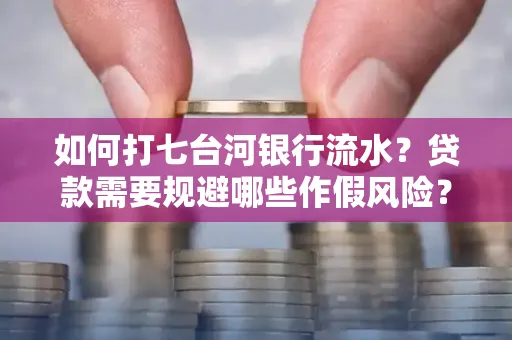 如何打七台河银行流水?贷款需要规避哪些作假风险?