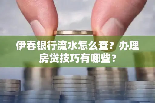 伊春银行流水怎么查?办理房贷技巧有哪些?