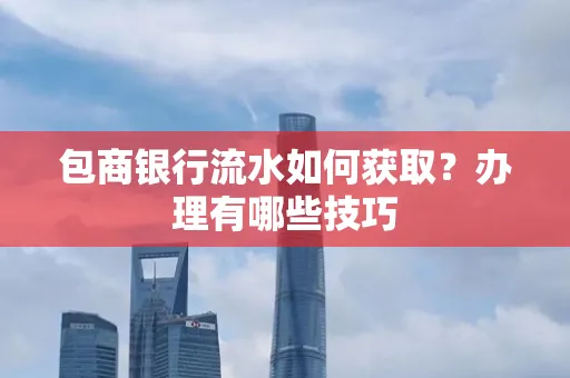 包商银行流水如何获取?办理有哪些技巧