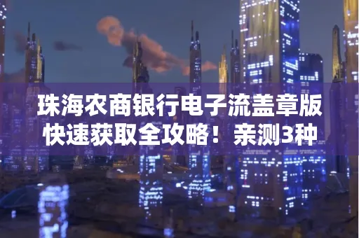 珠海农商银行电子流盖章版快速获取全攻略!亲测3种实操方法