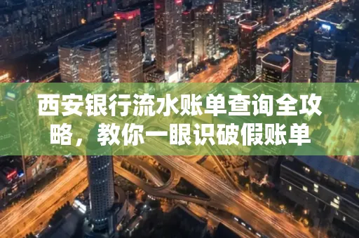 西安银行流水账单查询全攻略，教你一眼识破假账单
