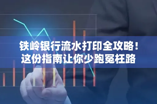 铁岭银行流水打印全攻略！这份指南让你少跑冤枉路