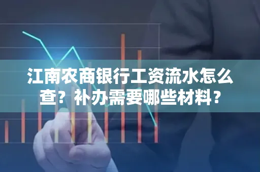 江南农商银行工资流水怎么查？补办需要哪些材料？