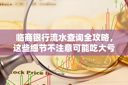 临商银行流水查询全攻略，这些细节不注意可能吃大亏