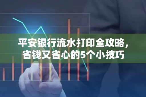 平安银行流水打印全攻略，省钱又省心的5个小技巧