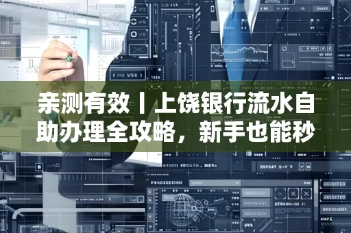 亲测有效丨上饶银行流水自助办理全攻略，新手也能秒懂！