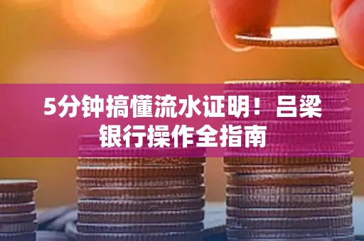 5分钟搞懂流水证明!吕梁银行操作全指南