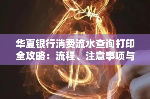 华夏银行消费流水查询打印全攻略：流程、注意事项与避坑指南