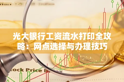 光大银行工资流水打印全攻略：网点选择与办理技巧