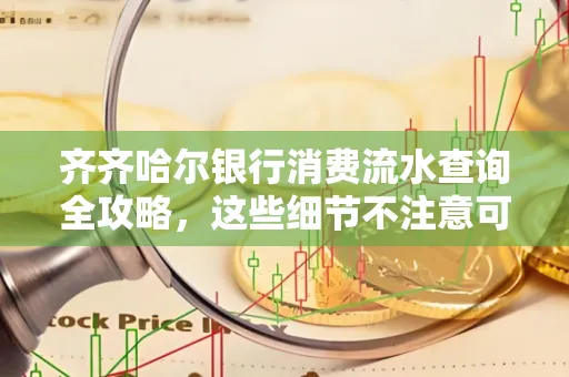 齐齐哈尔银行消费流水查询全攻略，这些细节不注意可能吃大亏