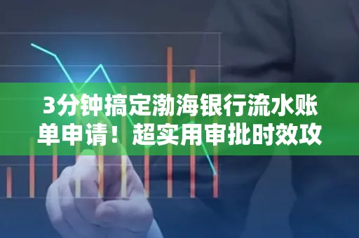 3分钟搞定渤海银行流水账单申请！超实用审批时效攻略