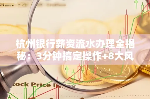 杭州银行薪资流水办理全揭秘：3分钟搞定操作+8大风险防范绝招，千万别踩坑！