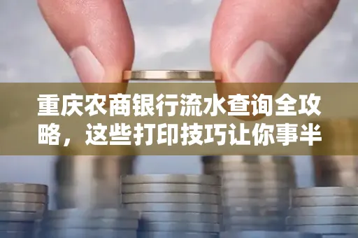 重庆农商银行流水查询全攻略，这些打印技巧让你事半功倍