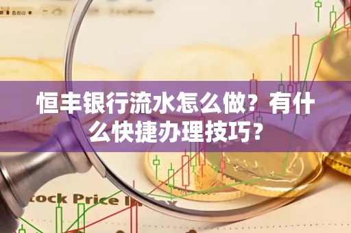 恒丰银行流水怎么做？有什么快捷办理技巧？