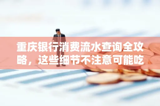 重庆银行消费流水查询全攻略,这些细节不注意可能吃大亏