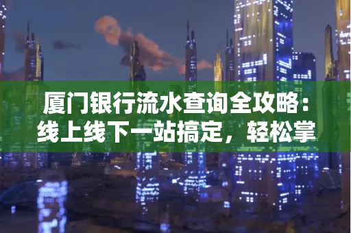 厦门银行流水查询全攻略：线上线下一站搞定，轻松掌握资金动向